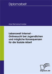 Titel: Lebenswelt Internet - Onlinesucht bei Jugendlichen und mögliche Konsequenzen für die Soziale Arbeit