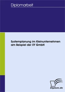 Titel: Systemplanung im Kleinunternehmen am Beispiel der XY GmbH