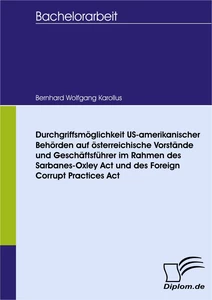 Titel: Durchgriffsmöglichkeit US-amerikanischer Behörden auf österreichische Vorstände und Geschäftsführer im Rahmen des Sarbanes-Oxley Act und des Foreign Corrupt Practices Act