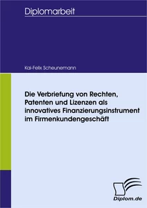 Titel: Die Verbriefung von Rechten, Patenten und Lizenzen als innovatives Finanzierungsinstrument im Firmenkundengeschäft