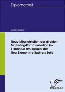 Titel: Neue Möglichkeiten der direkten Marketing-Kommunikation im E-Business am Beispiel der New Elements e-Business Suite