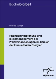 Titel: Finanzierungsplanung und Risikomanagement bei Projektfinanzierungen im Bereich der Erneuerbaren Energien