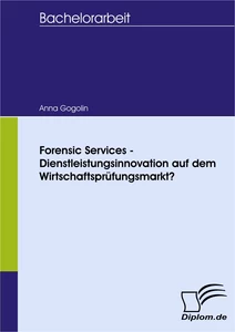 Titel: Forensic Services - Dienstleistungsinnovation auf dem Wirtschaftsprüfungsmarkt?