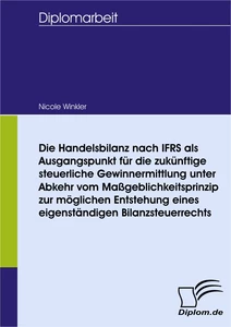 Titel: Die Handelsbilanz nach IFRS als Ausgangspunkt für die zukünftige steuerliche Gewinnermittlung unter Abkehr vom Maßgeblichkeitsprinzip zur möglichen Entstehung eines eigenständigen Bilanzsteuerrechts