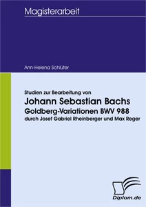 Titel: Studien zur Bearbeitung von Johann Sebastian Bachs Goldberg-Variationen BWV 988 durch Josef Gabriel Rheinberger und Max Reger