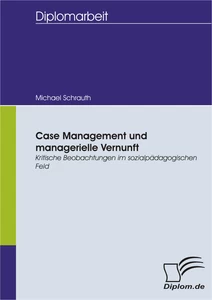 Titel: Case Management und managerielle Vernunft: Kritische Beobachtungen im sozialpädagogischen Feld