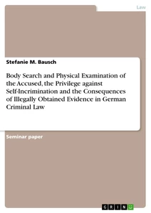 Titel: Body Search and Physical Examination of the Accused, the Privilege against Self-Incrimination  and the Consequences of Illegally Obtained Evidence in German Criminal Law