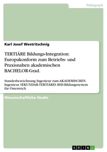 Titel: TERTIÄRE Bildungs-Integration: Europakonform zum Betriebs- und Praxisnahen akademischen BACHELOR-Grad.