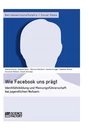Titel: Wie Facebook uns prägt. Identitätsbildung und Meinungsführerschaft bei jugendlichen Nutzern