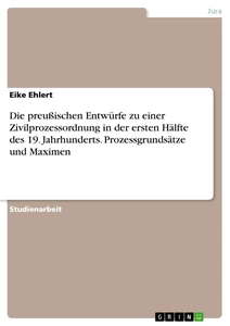 Titel: Die preußischen Entwürfe zu einer Zivilprozessordnung in der ersten Hälfte des 19. Jahrhunderts. Prozessgrundsätze und Maximen