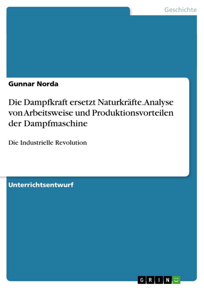 Titel: Die Dampfkraft ersetzt Naturkräfte. Analyse von Arbeitsweise und Produktionsvorteilen der Dampfmaschine