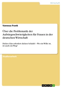 Titel: Über die Problematik der Aufstiegsschwierigkeiten für Frauen in der deutschen Wirtschaft