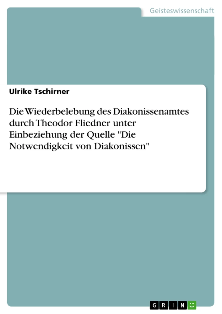 Titel: Die Wiederbelebung des Diakonissenamtes durch Theodor Fliedner unter Einbeziehung der Quelle "Die Notwendigkeit von Diakonissen"