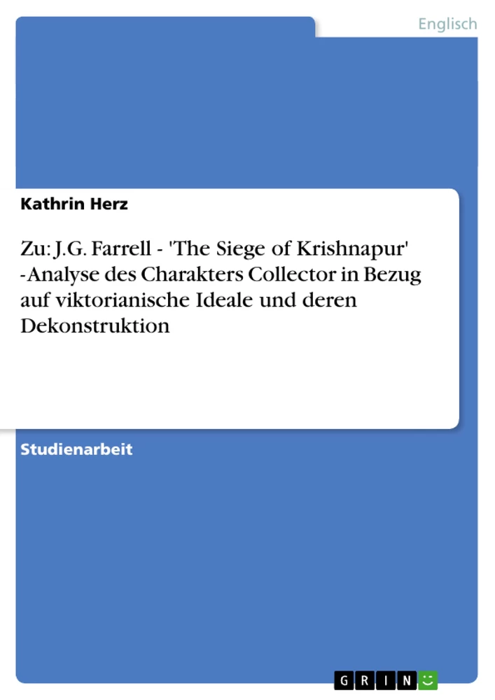 Title: Zu: J.G. Farrell - 'The Siege of Krishnapur' - Analyse des Charakters Collector in Bezug auf viktorianische Ideale und deren Dekonstruktion
