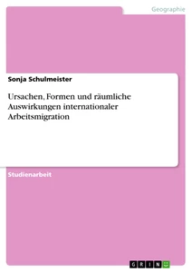Titel: Ursachen, Formen und räumliche Auswirkungen internationaler Arbeitsmigration