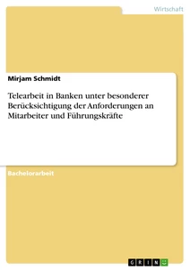 Titel: Telearbeit in Banken unter besonderer Berücksichtigung der Anforderungen an Mitarbeiter und Führungskräfte