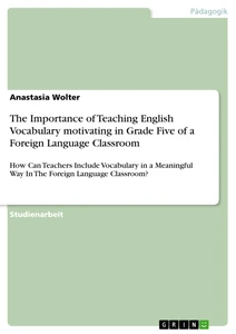 Titel: The Importance of Teaching English Vocabulary motivating in Grade Five of a Foreign Language Classroom