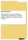 Title: Investigation into current and future requirements and influences of mobile business applications within Enterprise Mobility