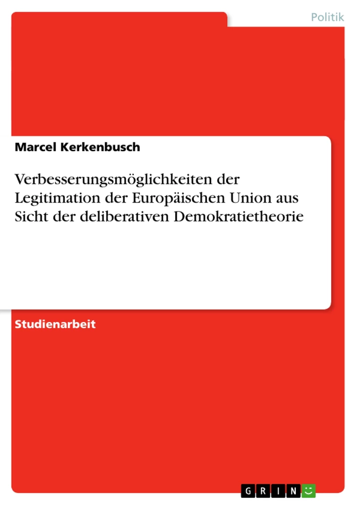 Titel: Verbesserungsmöglichkeiten der Legitimation der Europäischen Union aus Sicht der deliberativen Demokratietheorie