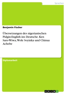 Titel: Übersetzungen des nigerianischen Pidgin-English ins Deutsche. Ken Saro-Wiwa, Wole Soyinka und Chinua Achebe