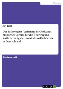 Title: Der Pathologists´ Assistant als Obduzent. Mögliches Vorbild für die Übertragung ärztlicher Aufgaben an Medizinalfachberufe in Deutschland