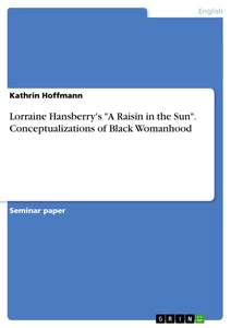 Titel: Lorraine Hansberry's "A Raisin in the Sun". Conceptualizations of Black Womanhood