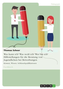 Titel: Was kann ich? Was weiß ich? Wer bin ich? Hilfestellungen für die Beratung von Jugendlichen bei Bewerbungen