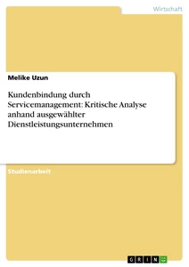 Titel: Kundenbindung durch Servicemanagement:  Kritische Analyse anhand ausgewählter Dienstleistungsunternehmen