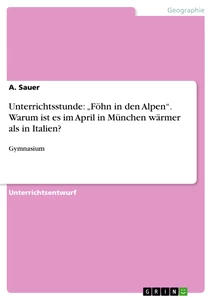 Title: Unterrichtsstunde: „Föhn in den Alpen“. Warum ist es im April in München wärmer als in Italien?