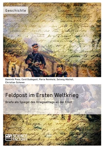 Titel: Feldpost im Ersten Weltkrieg. Briefe als Spiegel  des Kriegsalltags an der Front