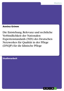Titel: Die Entstehung, Relevanz und rechtliche Verbindlichkeit der Nationalen Expertenstandards (NES) des Deutschen Netzwerkes für Qualität in der Pflege (DNQP) für die klinische Pflege
