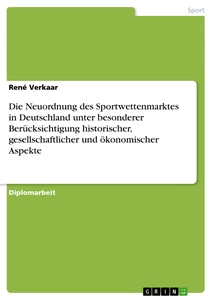 Titel: Die Neuordnung des Sportwettenmarktes in Deutschland unter besonderer Berücksichtigung historischer, gesellschaftlicher und ökonomischer Aspekte