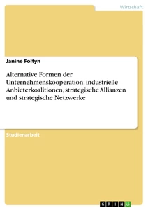 Title: Alternative Formen der Unternehmenskooperation: industrielle Anbieterkoalitionen, strategische Allianzen und strategische Netzwerke