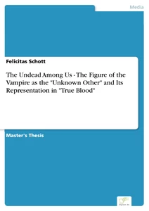 Title: The Undead Among Us - The Figure of the Vampire as the "Unknown Other" and Its Representation in "True Blood"