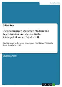 Titel: Die Spannungen zwischen Städten und Reichsfürsten und die staufische Städtepolitik unter Friedrich II.