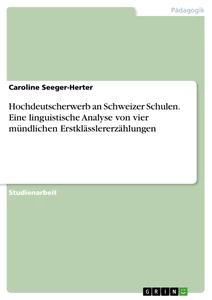 Titel: Hochdeutscherwerb an Schweizer Schulen. Eine linguistische Analyse von vier mündlichen Erstklässlererzählungen