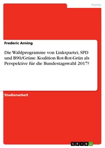 Title: Die Wahlprogramme von Linkspartei, SPD und B90/Grüne. Koalition Rot-Rot-Grün als Perspektive für die Bundestagswahl 2017?