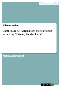 Titel: Stichpunkte zur systematisch-theologischen Vorlesung "Philosophie der Liebe"