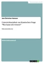Title: Unterrichtseinheit zur Kantischen Frage "Was kann ich wissen?"