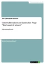 Titel: Unterrichtseinheit zur Kantischen Frage "Was kann ich wissen?"