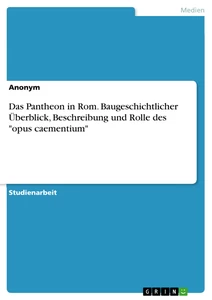 Titel: Das Pantheon in Rom. Baugeschichtlicher Überblick, Beschreibung und Rolle des "opus caementium"