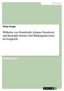 Título: Wilhelm von Humboldt, Johann Pestalozzi und Rudolph Steiner. Drei Bildungstheorien im Vergleich