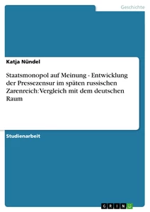 Titel: Staatsmonopol auf Meinung - Entwicklung der Pressezensur im späten russischen Zarenreich: Vergleich mit dem deutschen Raum
