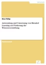 Titel: Anwendung und Umsetzung von Blended Learning zur Förderung der Wissensvermittlung