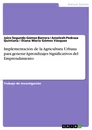 Titel: Implementación de la Agricultura Urbana para generar Aprendizajes Significativos del Emprendimiento