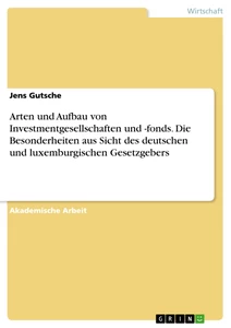 Titel: Arten und Aufbau von Investmentgesellschaften und -fonds. Die Besonderheiten aus Sicht des deutschen und luxemburgischen Gesetzgebers