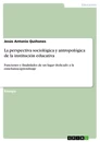 Titel: La perspectiva sociológica y antropológica de la institución educativa