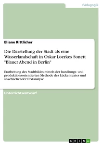 Titel: Die Darstellung der Stadt als eine Wasserlandschaft in Oskar Loerkes Sonett  "Blauer Abend in Berlin"