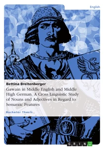 Titel: Gawain in Middle English and Middle High German. A Cross Linguistic Study of Nouns and Adjectives in Regard to Semantic Features