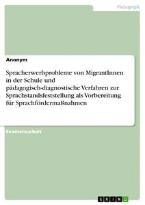 Titel: Spracherwerbprobleme von MigrantInnen in der Schule und pädagogisch-diagnostische Verfahren zur Sprachstandsfeststellung als Vorbereitung für Sprachfördermaßnahmen